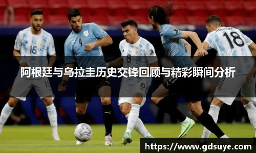 阿根廷与乌拉圭历史交锋回顾与精彩瞬间分析