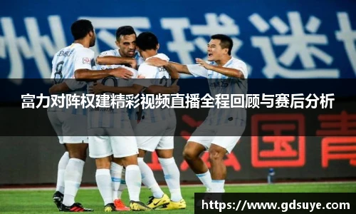 富力对阵权建精彩视频直播全程回顾与赛后分析